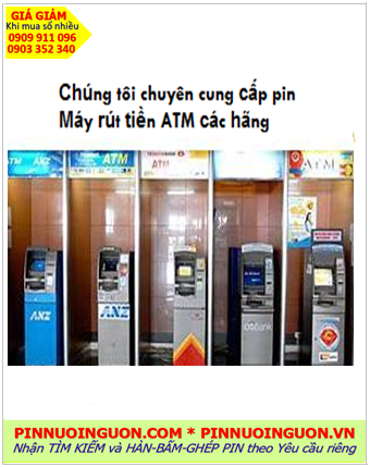 Pin máy rút tiền ATM, thay pin máy rút tiền ATM các loại /Nhận hàn bấm ghép pin theo yêu cầu riêng đơn vị 
